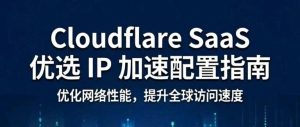 免费利用 Cloudflare for SaaS 功能加速个人网站的配置指南-57技术坊